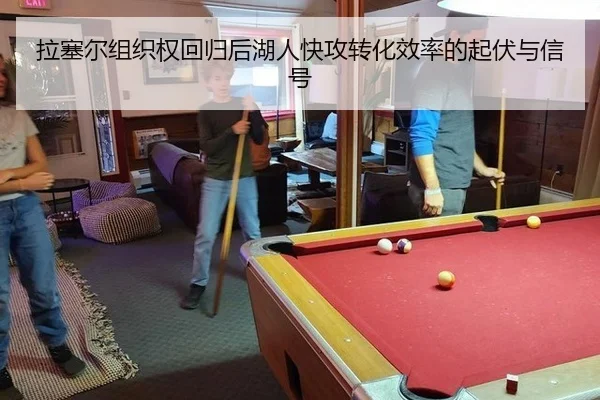 拉塞尔组织权回归后湖人快攻转化效率的起伏与信号