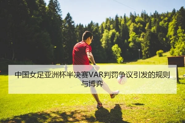 中国女足亚洲杯半决赛VAR判罚争议引发的规则与博弈