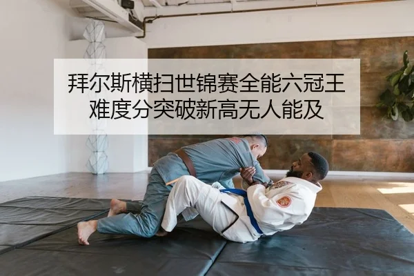 拜尔斯横扫世锦赛全能六冠王 难度分突破新高无人能及